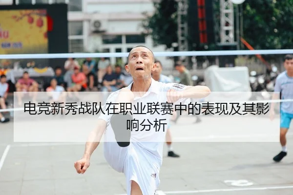 电竞新秀战队在职业联赛中的表现及其影响分析