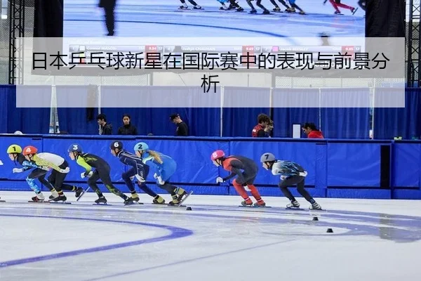 日本乒乓球新星在国际赛中的表现与前景分析