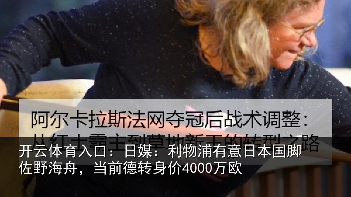 开云体育入口:日媒:利物浦有意日本国脚佐野海舟,当前德转身价4000万欧