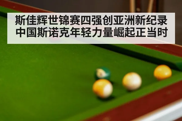 斯佳辉世锦赛四强创亚洲新纪录中国斯诺克年轻力量崛起正当时