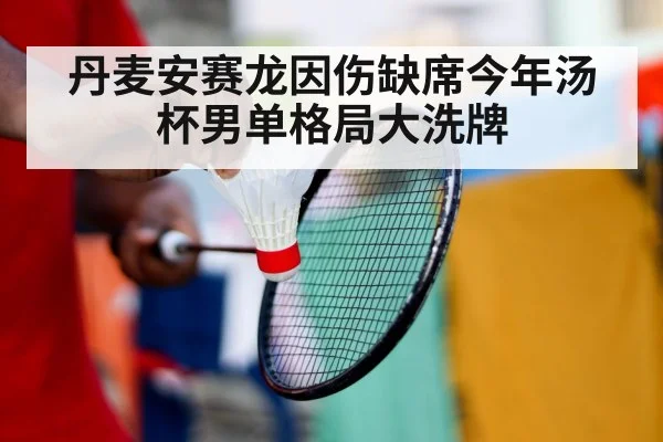 丹麦安赛龙因伤缺席今年汤杯男单格局大洗牌