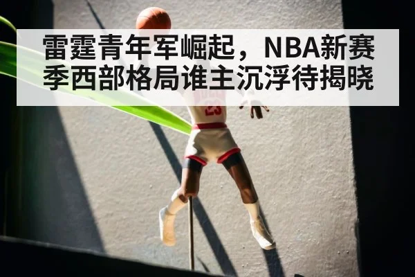 雷霆青年军崛起，NBA新赛季西部格局谁主沉浮待揭晓