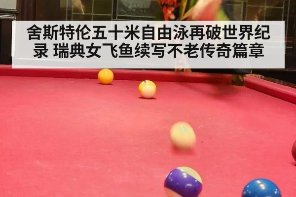 舍斯特伦五十米自由泳再破世界纪录 瑞典女飞鱼续写不老传奇篇章